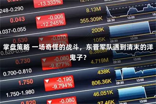 掌盘策略 一场奇怪的战斗，东晋军队遇到清末的洋鬼子？
