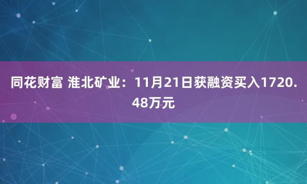 同花财富 淮北矿业：11月21日获融资买入1720.48万元