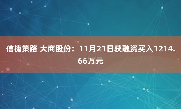 信捷策路 大商股份：11月21日获融资买入1214.66万元