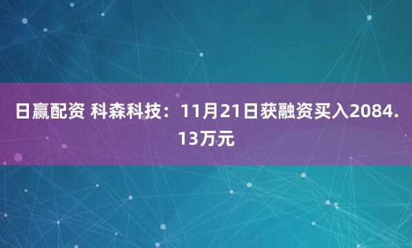 日赢配资 科森科技：11月21日获融资买入2084.13万元