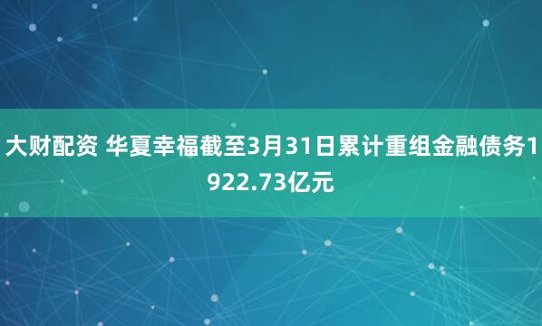 大财配资 华夏幸福截至3月31日累计重组金融债务1922.73亿元