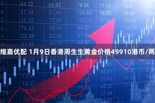 维嘉优配 1月9日香港周生生黄金价格49910港币/两