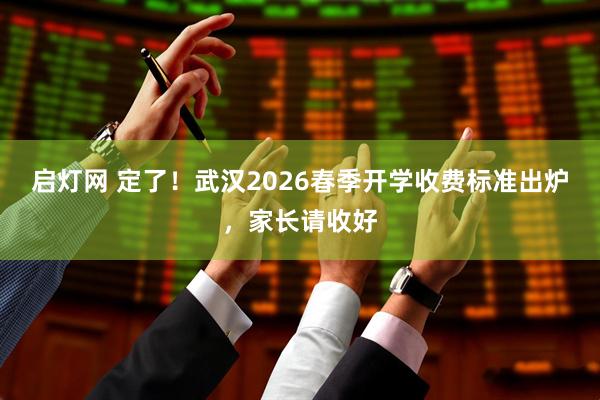 启灯网 定了！武汉2026春季开学收费标准出炉，家长请收好