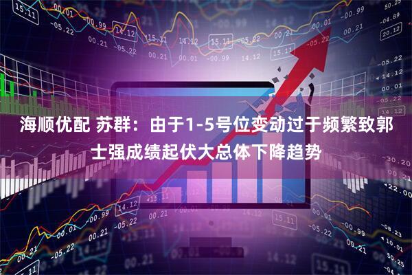 海顺优配 苏群：由于1-5号位变动过于频繁致郭士强成绩起伏大总体下降趋势