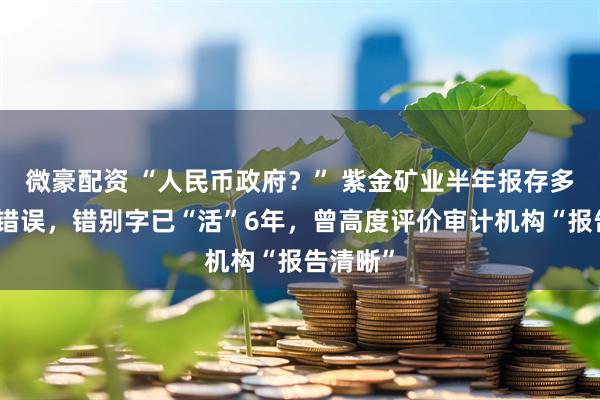 微豪配资 “人民币政府？” 紫金矿业半年报存多处低级错误，错别字已“活”6年，曾高度评价审计机构“报告清晰”